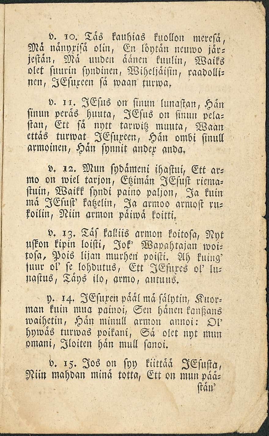 v. 10. Täs kauhias kuollon meresä, Ma nänyrisä olin, En löytän neuwo järjestän, Mä unden äänen knulin, Waiks olet suurin syndinen, Wiheljäisin, raadollinen, lesureen sä waan turwa, v. 11.