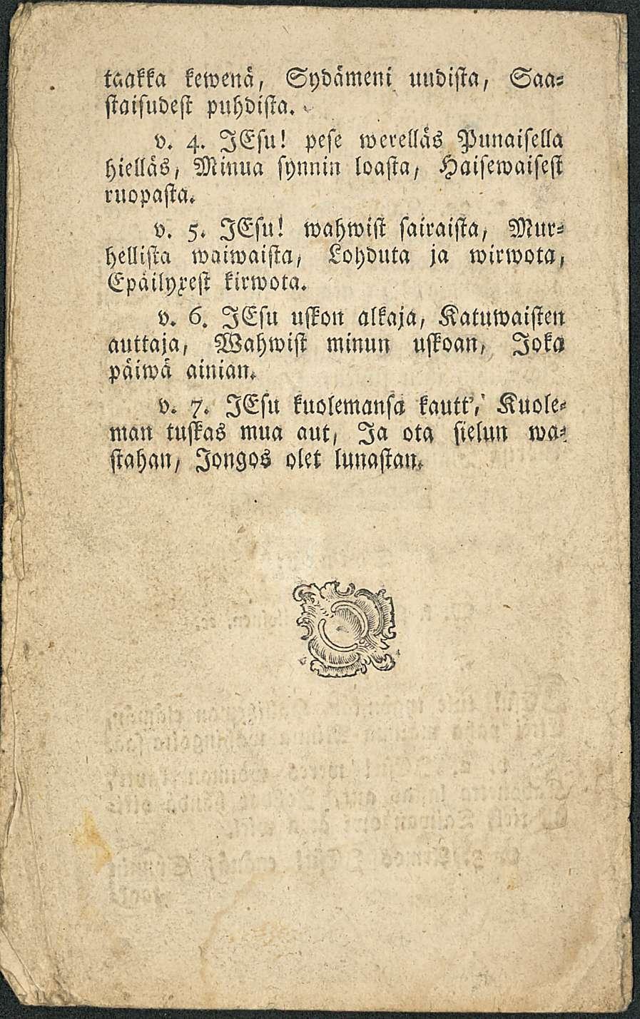 taakka kewenä, Sydämeni uudista, Saasiaisudest puhdista.. v. 4. lesu! pese werellas Punaisella hielläs, Minua synnin loasta, Haisewaisest ruopasta. v. 5. lesu! wahwist sairaista, hellistä waiwaista, Lohduta ja wirwota, Epäilyz'est kirwota.