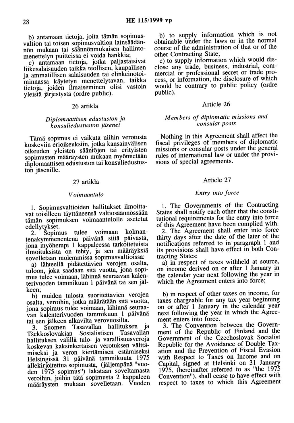 28 HE 115/1999 vp b) antamaan tietoja, joita tämän sopimusvaltion tai toisen sopimusvaltion lainsäädännön mukaan tai säännönmukaisen hallintomenettelyn puitteissa ei voida hankkia; c) antamaan