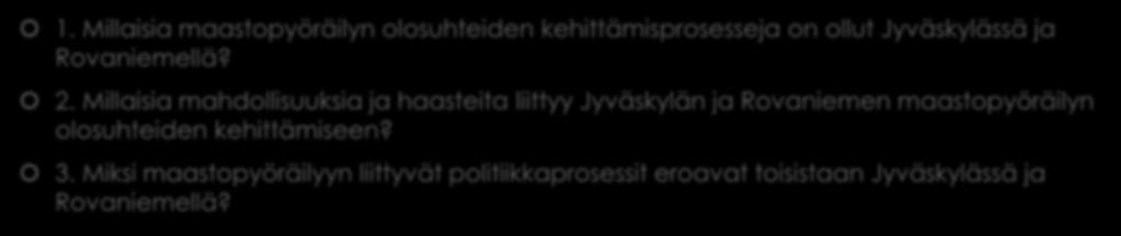 Tutkimuskysymykset 1. Millaisia maastopyöräilyn olosuhteiden kehittämisprosesseja on ollut Jyväskylässä ja Rovaniemellä? 2.