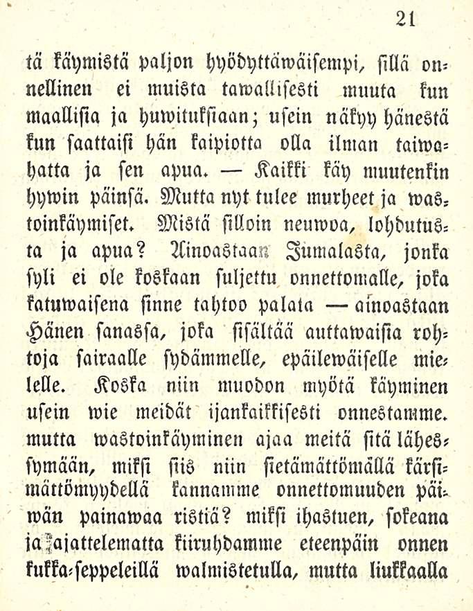 21 tä käymistä paljon hyödyttawäisempi, sillä onnellinen ei muista tawallisesti muuta kun maallisia ja huwituksiaan; usein näkyy hänestä kun saattaisi hän laipiotta olla ilman taiwahatta ja sen apua.