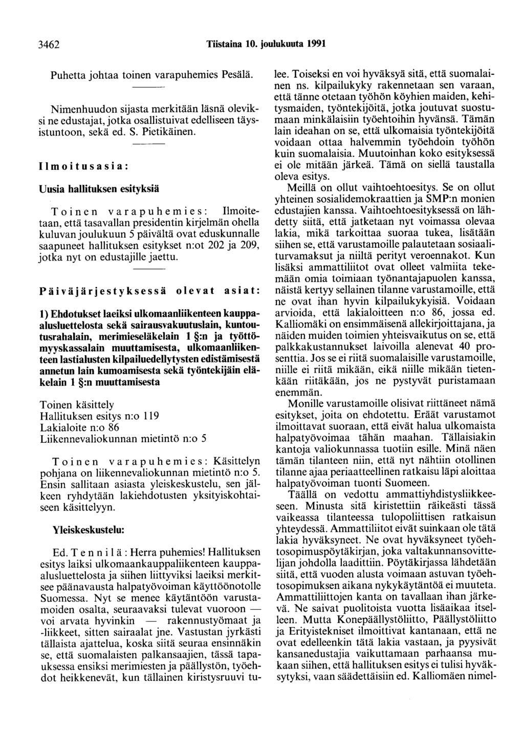 3462 Tiistaina 10. joulukuuta 1991 Puhetta johtaa toinen varapuhemies Pesälä. Nimenhuudon sijasta merkitään läsnä oleviksi ne edustajat, jotka osallistuivat edelliseen täysistuntoon, sekä ed. S.