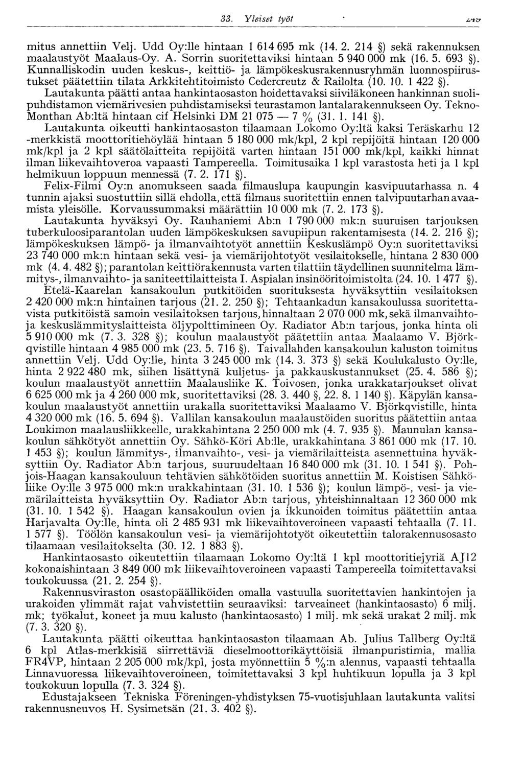 33. Yleiset työt 255 mitus annettiin Velj. Udd Oy:lle hintaan 1 614 695 mk (14. 2. 214 ) sekä rakennuksen maalaustyöt Maalaus-Oy. A. Sorrin suoritettaviksi hintaan 5 940 000 mk (16. 5. 693 ).