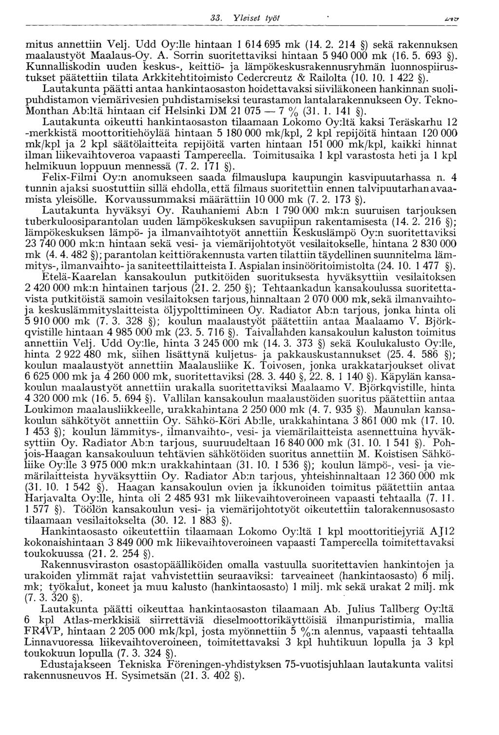 33. Yleiset työt 255 mitus annettiin Velj. Udd Oy:lle hintaan 1 614 695 mk (14. 2. 214 ) sekä rakennuksen maalaustyöt Maalaus-Oy. A. Sorrin suoritettaviksi hintaan 5 940 000 mk (16. 5. 693 ).