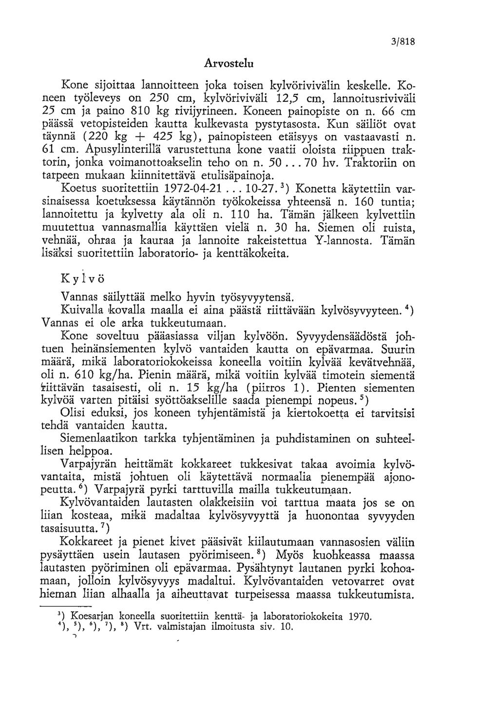 3/818 Arvostelu Kone sijoittaa lannoitteen joka toisen kylvörivivälin keskelle. Koneen työleveys on 250 cm, kylvöriviväli 12,5 cm, lannoitusriviväli 25 cm ja paino 810 kg rivijyrineen.