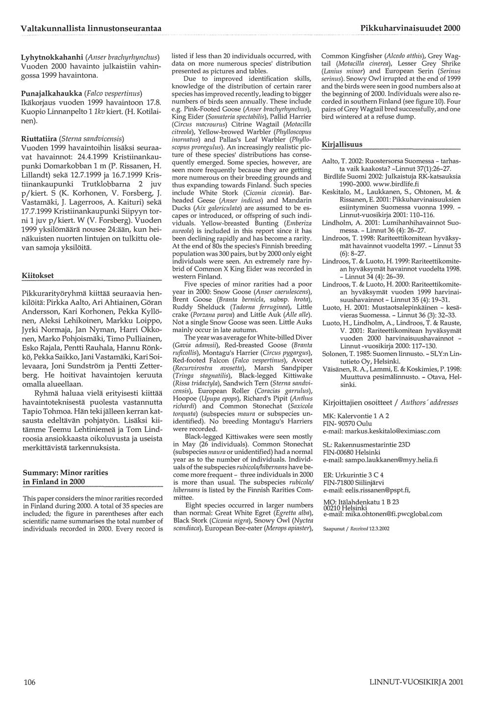 Lyhytnokkahanhi (Anser brachyrhynclrns) Vuoden 2000 havainto julkaistiin vahingossa 1999 havaintona. Punajalkahaukka (Falco vespertinus) Ikäkorjaus vuoden 1999 havaintoon 17.8.