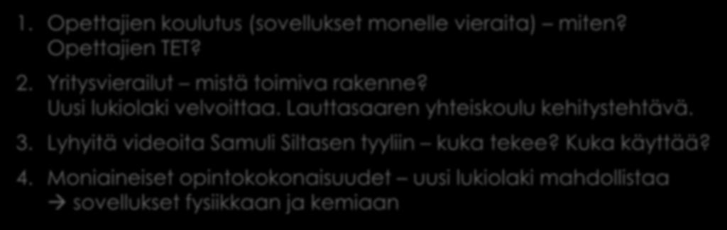 Miten sovelluksista voisi opettaa? 1. Opettajien koulutus (sovellukset monelle vieraita) miten? Opettajien TET? 2. Yritysvierailut mistä toimiva rakenne? Uusi lukiolaki velvoittaa.