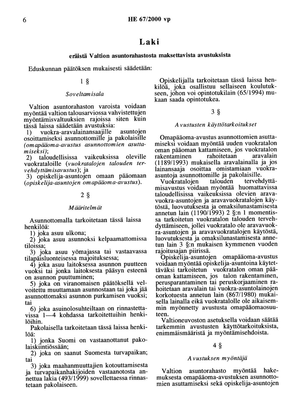 6 HE 67/2000 vp Laki eräistä Valtion asuntorahastosta maksettavista avustuksista Eduskunnan päätöksen mukaisesti säädetään: 1 Soveltam isala Valtion asuntorahaston varoista voidaan myöntää valtion