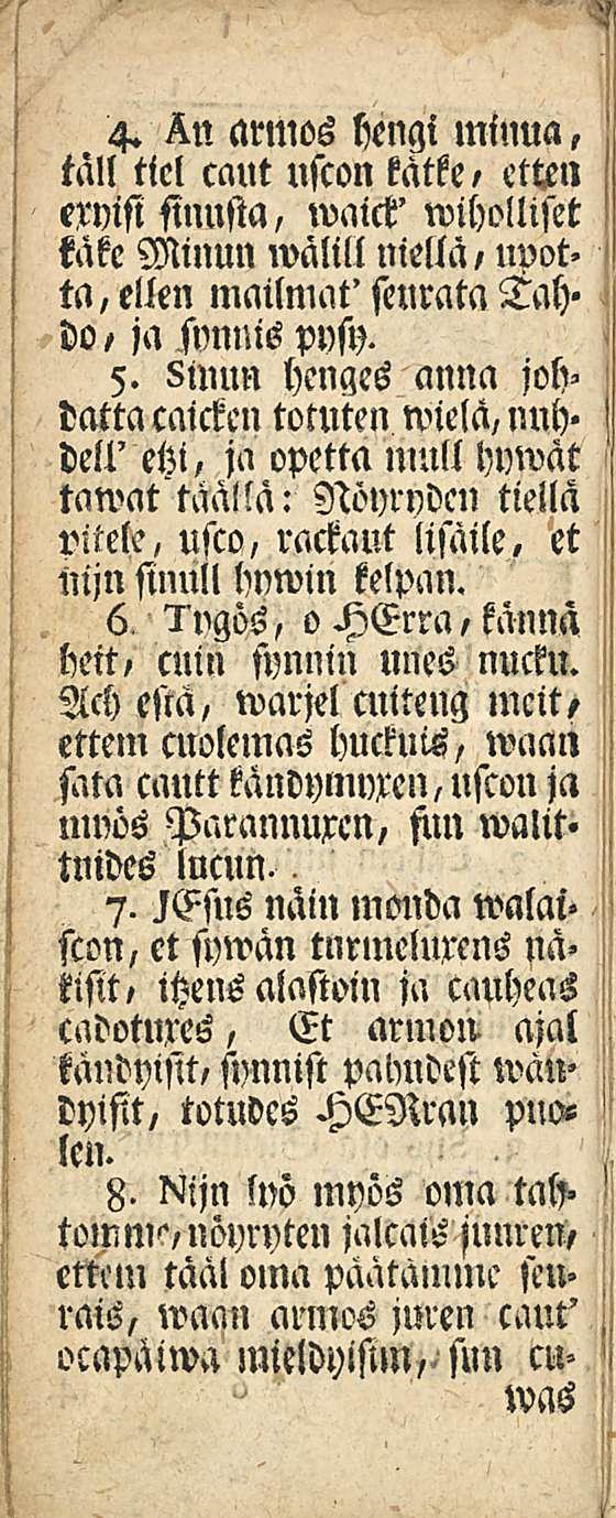 4. armos heugi minua, tall ticl caut uscon kätke, etten eryisi sinusta, waict' wiholliset käke Muun wälill uiellä, upotta, ellen mailmat' seurata Tah» do, ja svnnis pnsy. 5.