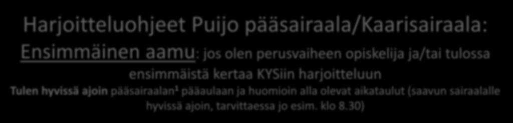 Harjoitteluohjeet Puijo pääsairaala/kaarisairaala: Ensimmäinen aamu: jos olen perusvaiheen opiskelija ja/tai tulossa ensimmäistä kertaa KYSiin harjoitteluun Tulen hyvissä ajoin pääsairaalan 1