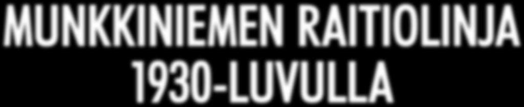 Kuvatekstit koonnut Daniel Federley Munkkiniemen raitiolinja 1930-luvulla Raitioliikenne Munkkiniemeen alkoi vuonna 1914. Radan Töölön tullista pohjoiseen rakennutti M. G.