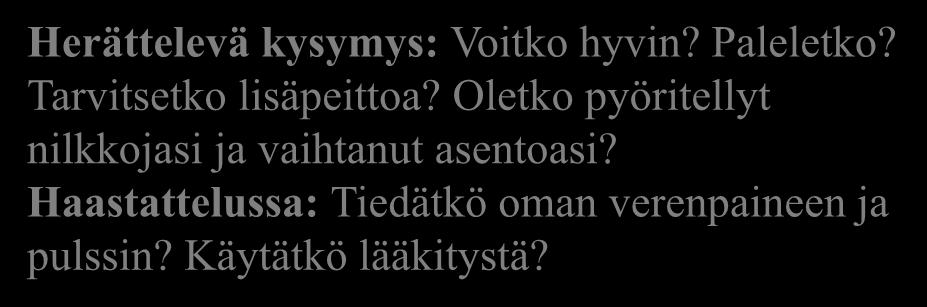 9. Verenkierto Herättelevä kysymys: Voitko hyvin? Paleletko? Tarvitsetko lisäpeittoa? Oletko pyöritellyt nilkkojasi ja vaihtanut asentoasi? Haastattelussa: Tiedätkö oman verenpaineen ja pulssin?