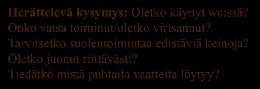 3. Erittäminen Herättelevä kysymys: Oletko käynyt wc:ssä? Onko vatsa toiminut/oletko virtsannut? Tarvitsetko suolentoimintaa edistäviä keinoja? Oletko juonut riittävästi?