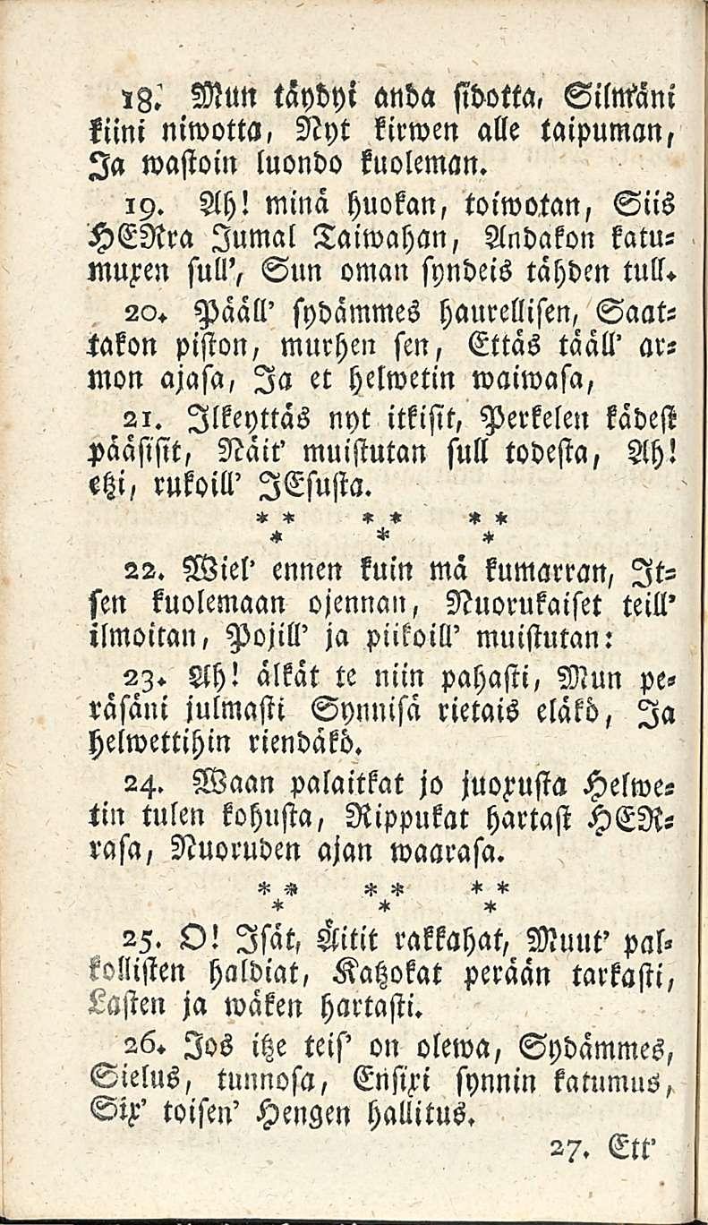 ,3.' Mun täydyt anda sidotta. Silntani kiini niwotta. Nyt kirwen alle taipuman, Ia mastoin luondo kuoleman. 19. Ah!