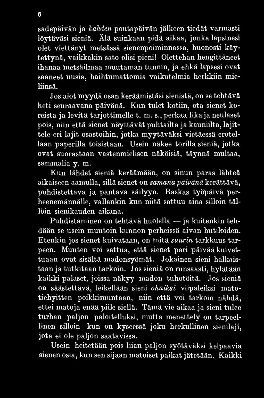 enistä, on se tehtävä heti seuraavana päivänä. Kun tulet kotiin, ota sienet koreista ja levitä tarjottimelle t. m. s., perkaa lika ja neulaset pois, niin että sienet näyttävät puhtailta ja kauniilta, lajittele eri lajit osastoihin, jotka myytäväksi vietäessä erotellaan paperilla toisistaan.