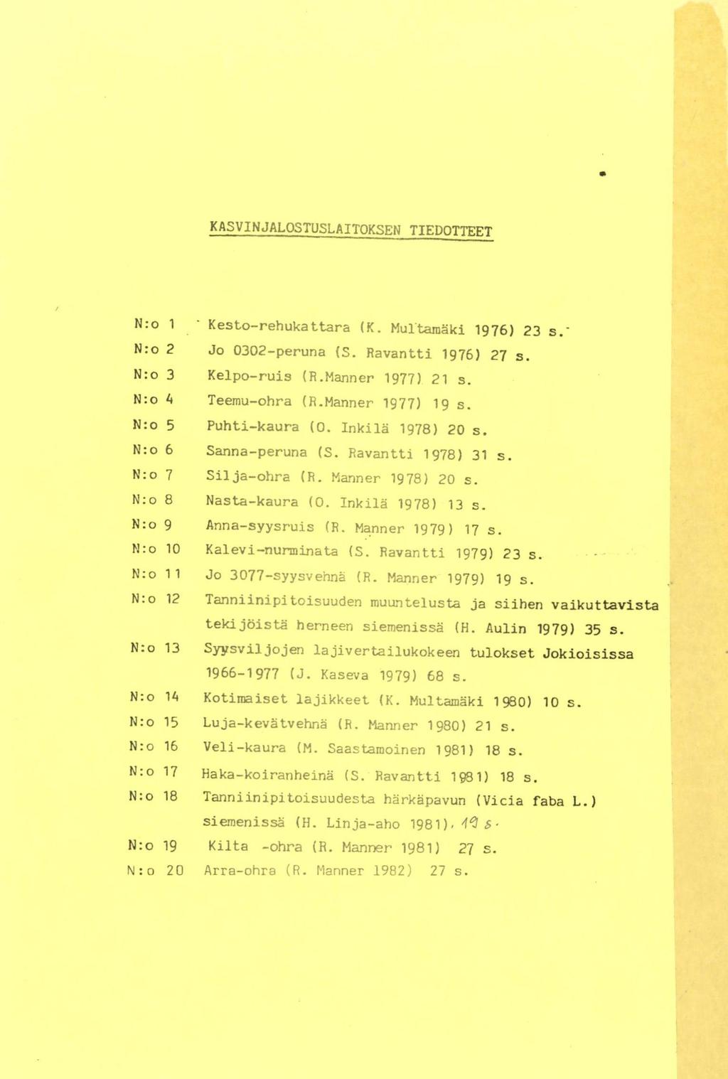 KASVINJALOSTUSLAITOKSEN TIEDOTTEET N:o 1 Kesto-rehukattara (K. Multamäki 1976) 23 s. N:o 2 Jo 0302-peruna (5. Ravantti 1976) 27 s. N:o 3 Kelpo-ruis (R.Manner 1977) 21 s. N:o 4 Teemu-ohra ()1.