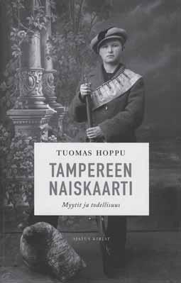 KIRJA-ARVIOT Tamperelaista temperamenttia naiskaartissa Tuomas Hoppu: Tampereen naiskaarti. Myytit ja todellisuus. Ajatus, Helsinki 2008. 272 s.