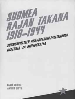 KIRJA-ARVIOT Rajantakaista kirjallisuutta suomeksi Pauli Kruhse Antero Uitto: Suomea rajan takana 1918 1944. Suomenkielisen neuvostokirjallisuuden historia ja bibliografia.