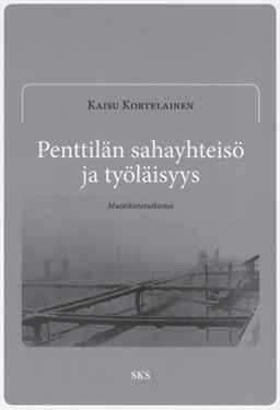 KIRJA-ARVIOT Muisteltu työläisyhteisö Kaisu Kortelainen: Penttilän sahayhteisö ja työläisyys. Muistitietotutkimus. Suomalaisen Kirjallisuuden Seuran Toimituksia 1178. SKS, Helsinki 2008.