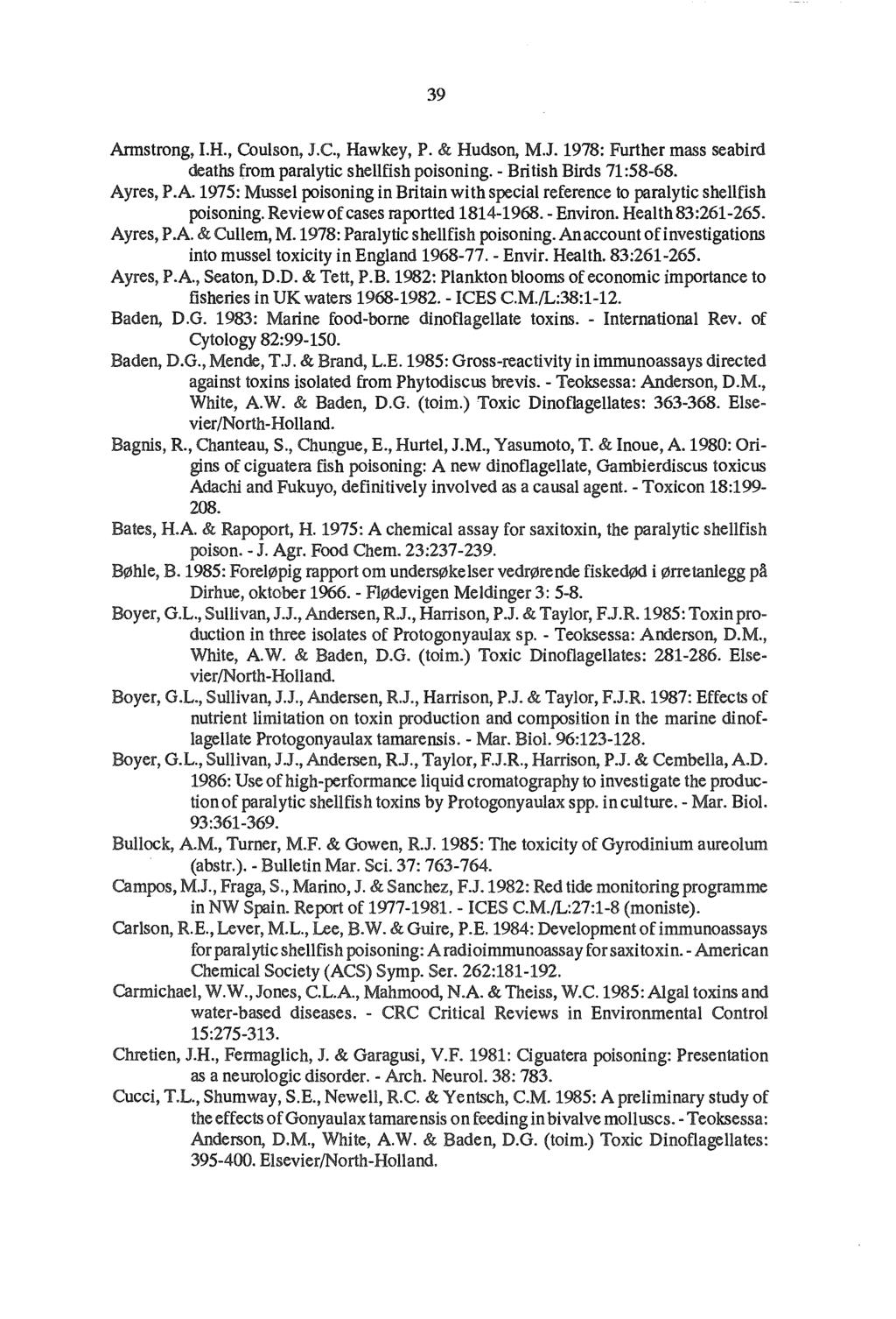 39 Armstrong, I.H., Coulson, J.C., Hawkey, P. & Hudson, M.J. 1978: Further mass seabird deaths from paralytic shellfish poisoning. - British Birds 71:58-68. Ayres, P.A. 1975: Mussel poisoning in Britain with special reference to paralytic shellfish poisoning.