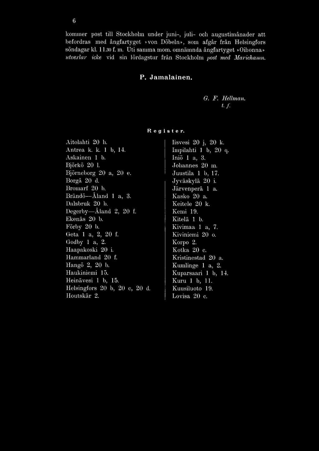 Impilahti 1 b, 20 q. Askainen 1 b. Iniö 1 a, 3. Björkö 20 1. Johannes 20 m. Björneborg 20 a, 20 e. Juustila 1 b, 17. Borgå 20 d. Jyväskylä 20 i. Bromarf 20 b. Järvenperä 1 a. Brändö Åland 1 a, 3.