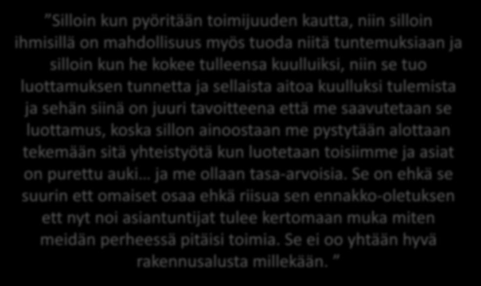 saavutetaan se luottamus, koska sillon ainoostaan me pystytään alottaan tekemään sitä yhteistyötä kun luotetaan toisiimme ja asiat on purettu auki ja me ollaan tasa-arvoisia.