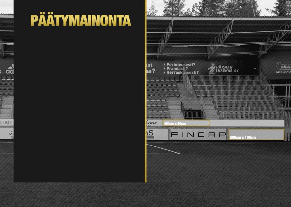 KAIDEMAINOS Kiinteä laitamainos OmaSp Stadionin kannattaja- tai itäpäätyyn Koko 4m x 0,6m Näkyy kaikissa SJK-kotiotteluissa Valtakunnallinen TV-näkyvyys Kahden vuoden sopimus Mainos OmaSp Stadionin