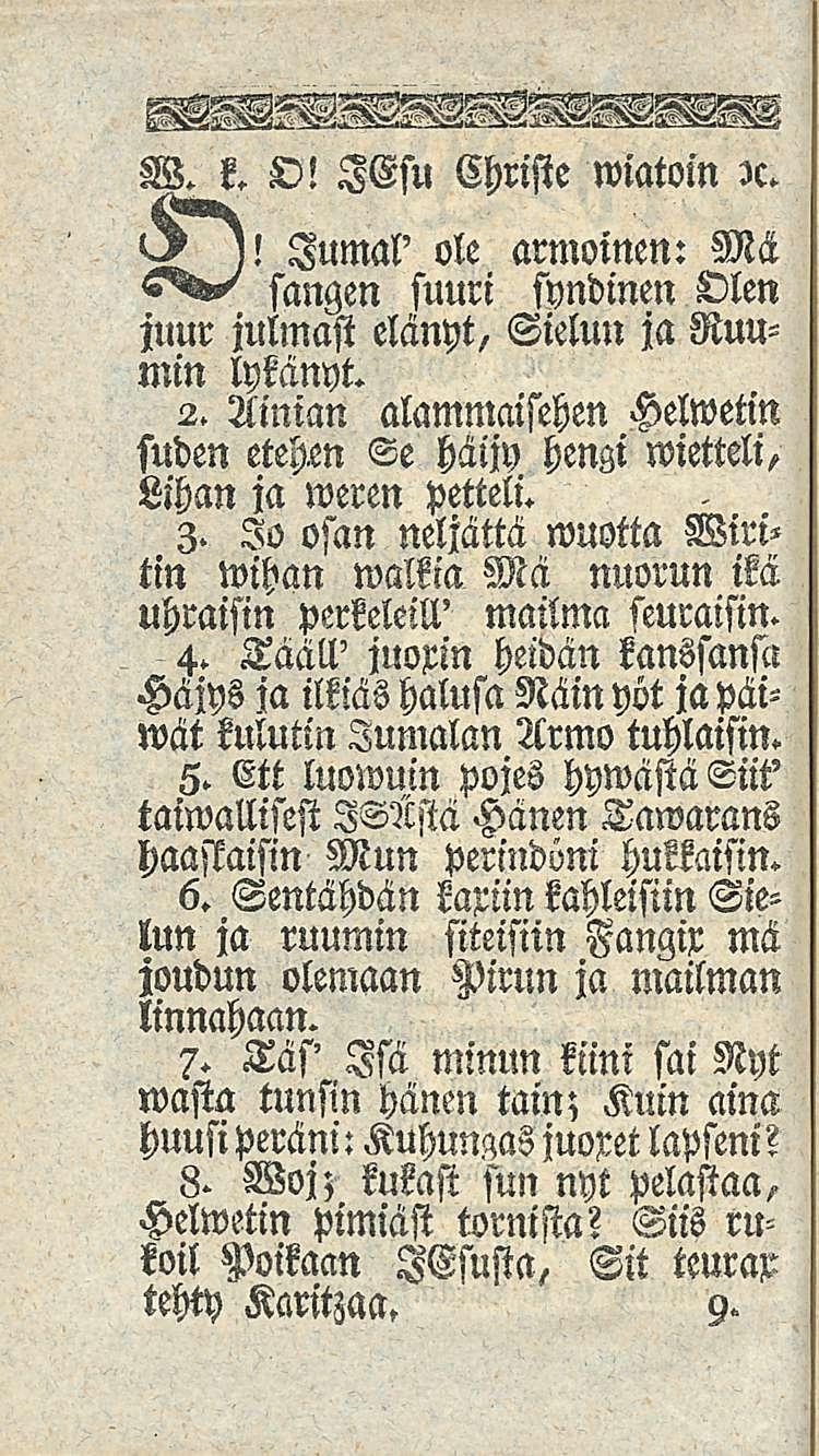 W. k. O! IGsu Christe wiatoin )c. Jumal' ole sangen suuri syndinen Olen juur julmasi elänyt, Sielun ja Ruumin lykänyt. 2. Ainian alammaisehen Helwetin suden etehen Se häijy hengi wietteli.