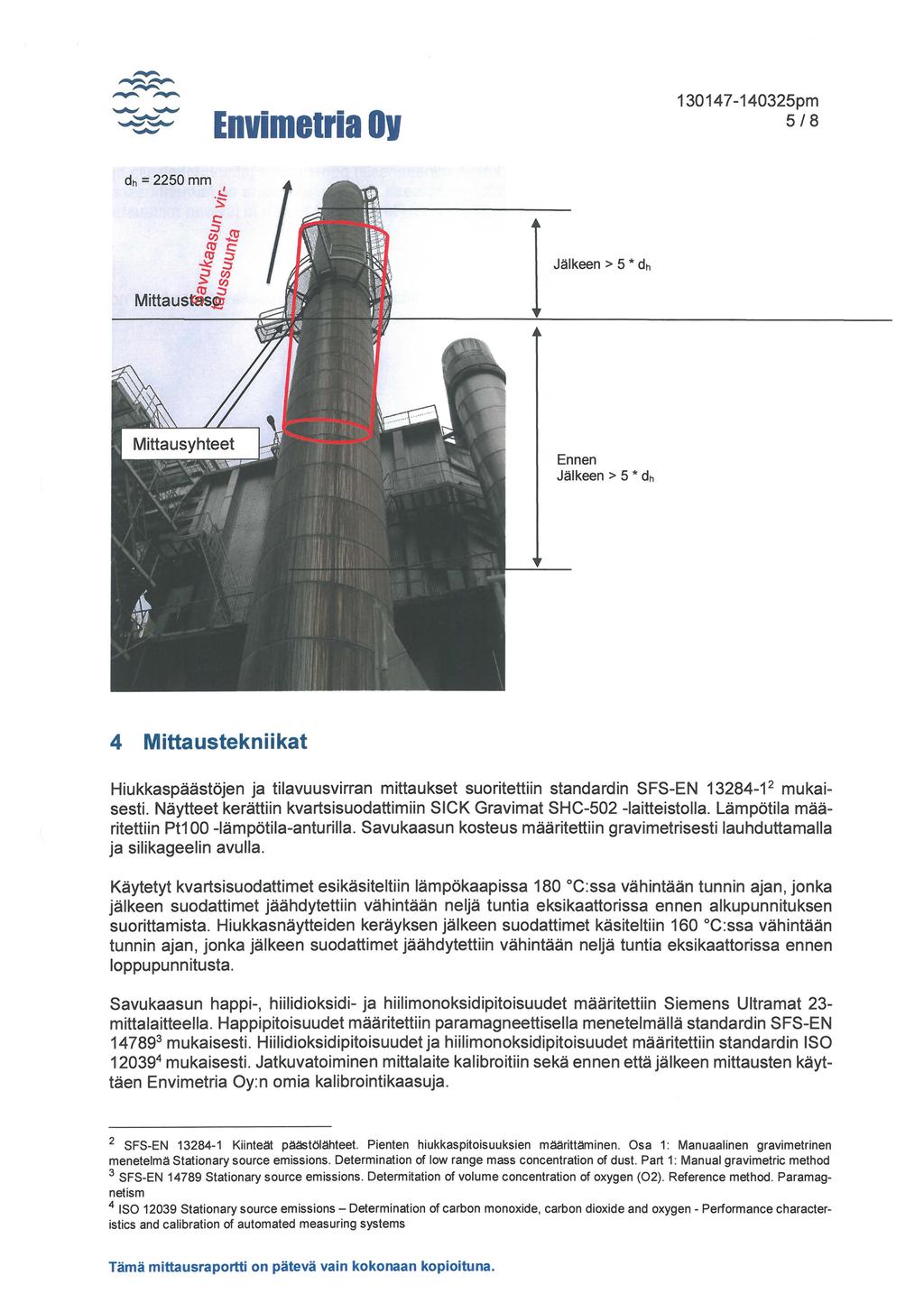 130147-140325pm 5/8 Jälkeen> 5 * dh Ennen Jälkeen> 5 * dh 4 Mittaustekniikat Hiukkaspäästöjen ja tilavuusvirran mittaukset suoritettiin standardin SFS-EN 13284-1 2 mukaisesti.