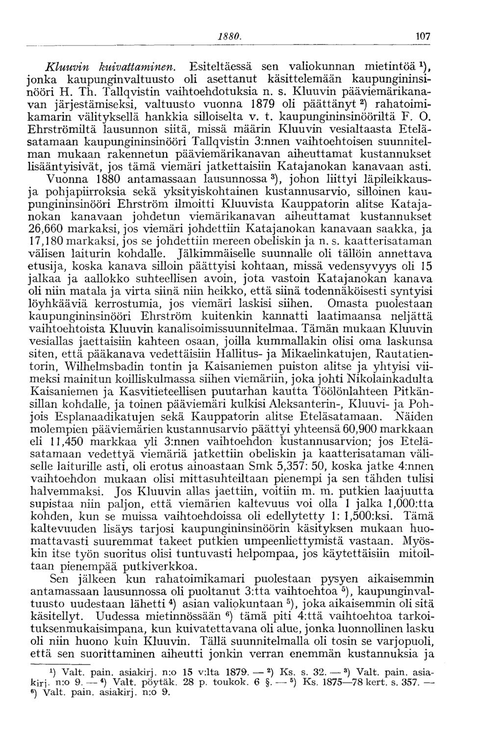 1880. 107 Kluuvin kuivattaminen. Esiteltäessä sen valiokunnan mietintöä 1 ), jonka kaupunginvaltuusto oli asettanut käsittelemään kaupungininsinööri H. Th. Tallqvistin vaihtoehdotuksia n. s. Kluuvin pää viemärikanavan järjestämiseksi, valtuusto vuonna 1879 oli päättänyt 2 ) rahatoimikamarin välityksellä hankkia silloiselta v.
