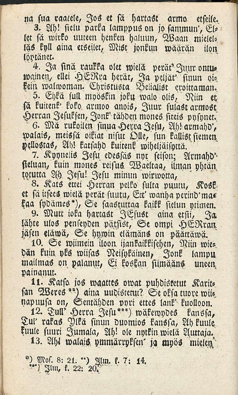 na fua raatele, Jos et sii hartast armo etstile. 3. Ah! sielu parka lamppus on jo sammun', Ellet sii wirko uuteen henken haluun, Waan mielet- Ms kyll aina etseilet, Misc jonkun wäärän ilon löptänec.