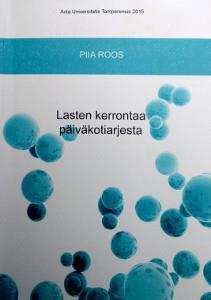 Roos, P. 2015. Lasten kerrontaa päiväkotiarjesta Miten lapset kertovat ja millaisena päiväkotiarki jäsentyy lasten kerronnassa?