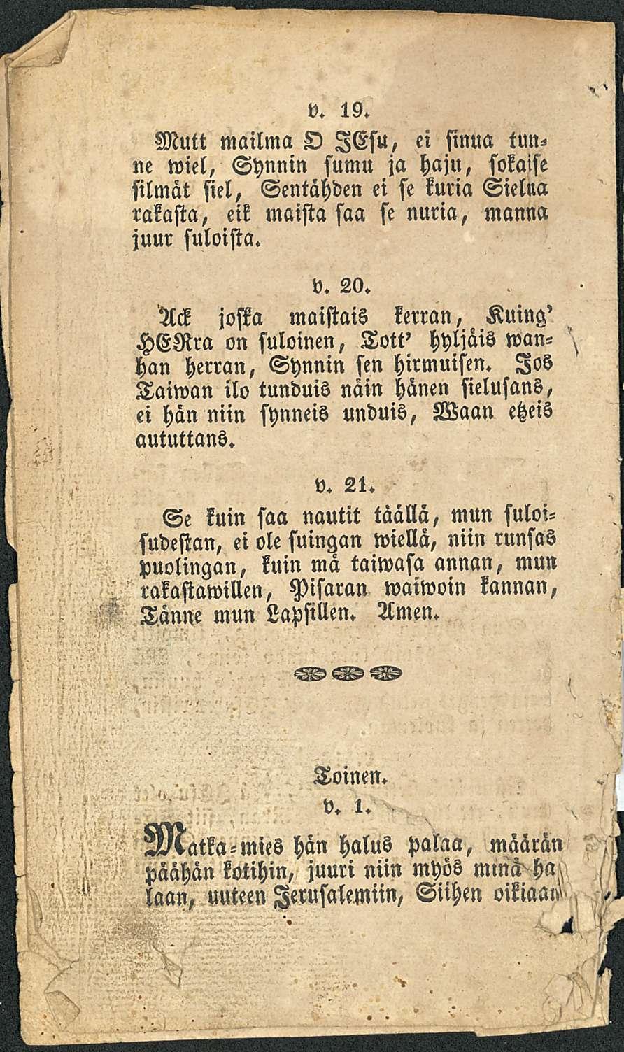 V. 19. Mutt mailma O lesu, ei sinua tunne wiel, Synnin sumu ja haju, sokaise silmät siel, Sentähden ei se kuria Sielua rakasta, eik maista saa se nuria, manna juur suloista. V. 20.