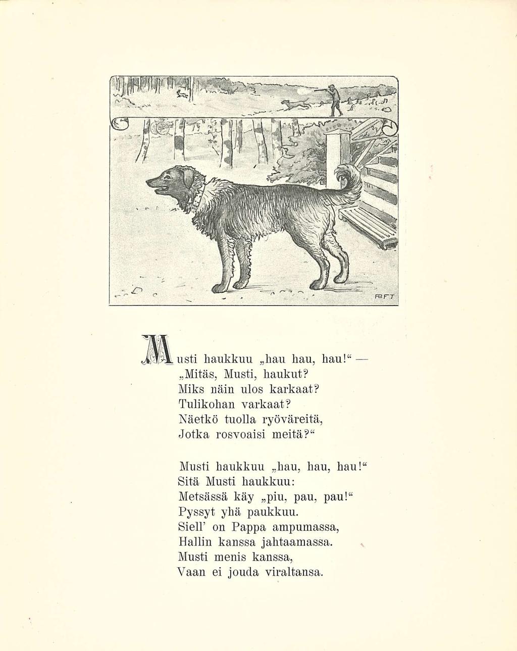 usti haukkuu hau hau, hau!" Mitäs, Musti, haukut? Miks näin ulos karkaat? Tulikohan varkaat? Näetkö tuolla ryöväreitä, Jotka rosvoaisi meitä?" Musti haukkuu hau, hau, hau!