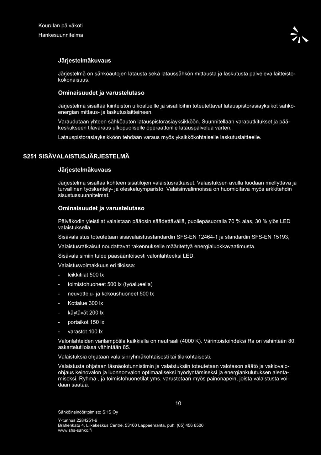 Varaudutaan yhteen sähköauton latauspistorasiayksikköön. Suunnitellaan varaputkitukset ja pääkeskukseen tilavaraus ulkopuoliselle operaattorille latauspalvelua varten.