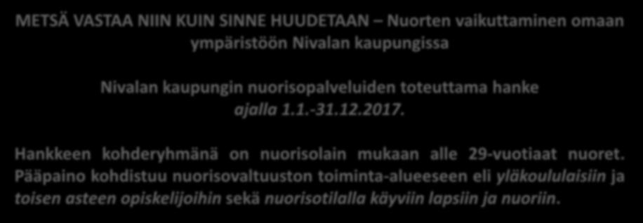 PÄÄKOHDAT METSÄ VASTAA NIIN KUIN SINNE HUUDETAAN Nuorten vaikuttaminen omaan ympäristöön Nivalan kaupungissa Nivalan kaupungin nuorisopalveluiden toteuttama hanke ajalla 1.1.-31.12.2017.