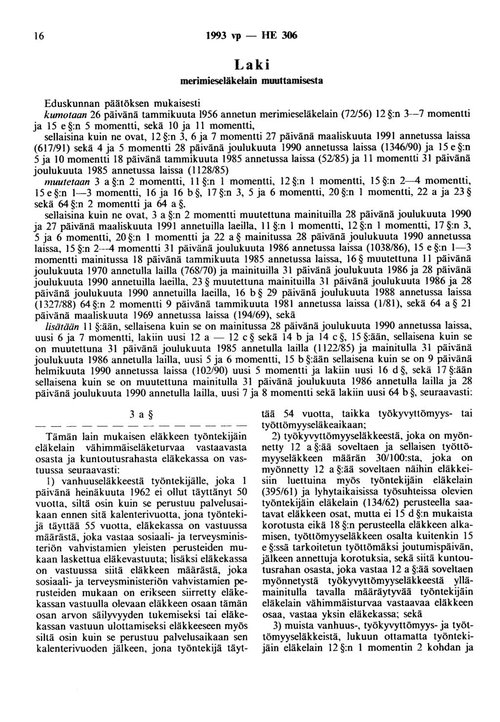 16 1993 ''P - HE 306 Laki merimieseläkelain muuttamisesta Eduskunnan päätöksen mukaisesti kumotaan 26 päivänä tammikuuta 1956 annetun merimieseläkelain (72156) 12 :n 3-7 momentti ja 15 e :n 5