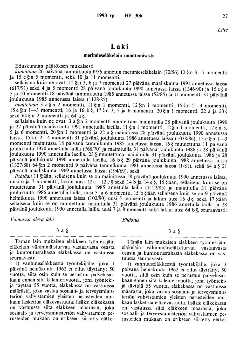 1993 Yp - HE 306 27 Liite Laki merimieseläkelain muuttamisesta Eduskunnan päätöksen mukaisesti kumotaan 26 päivänä tammikuuta 1956 annetun merimieseläkelain (72/56) 12 :n 3-7 momentti ja 15 e :n 5