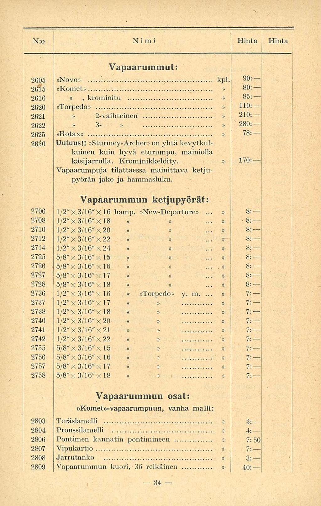 2725 2809 i 2728 5/8" N:o Nimi Hinta Hinta Vapaarummut:. 2605 Novo kpl. 90: 265 Komet 80: 266, kromioitu 2620 Torpedo 85: 0:- j 262 2-vaihteinen 20: 2622 3-280:! 2625 Rotax 78:' 2630 Uutuus!