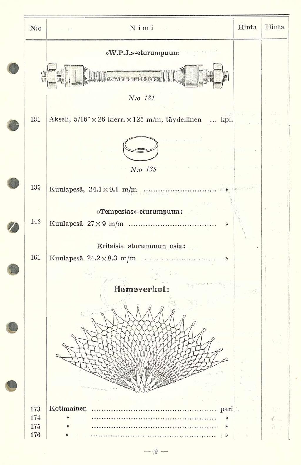 N:o Ni m i Hinta Hinta W.P.J.-eturumpuun: N:o 131 131 Akseli, 5/16" x 26 kierr. x 125 m/m, täydellinen... kpl. N:o 135 133 Kuulapesä, 24.1x9.