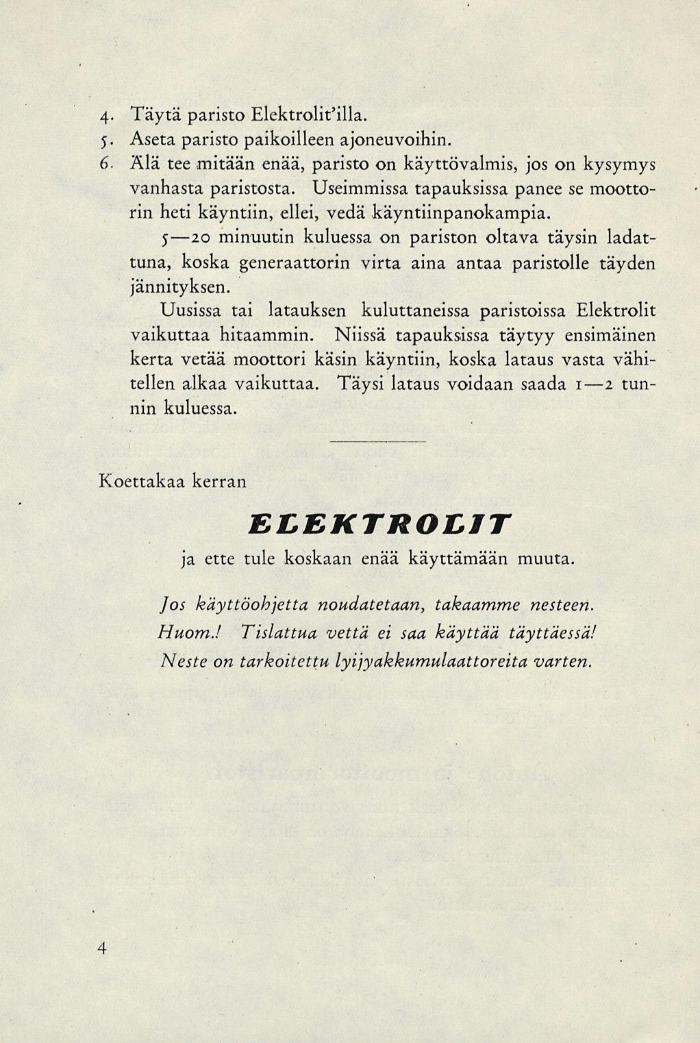 4- Täytä paristo Elektrolit'illa. 5. Aseta paristo paikoilleen ajoneuvoihin. 6. Älä tee mitään enää, paristo on käyttövalmis, jos on kysymys vanhasta paristosta.