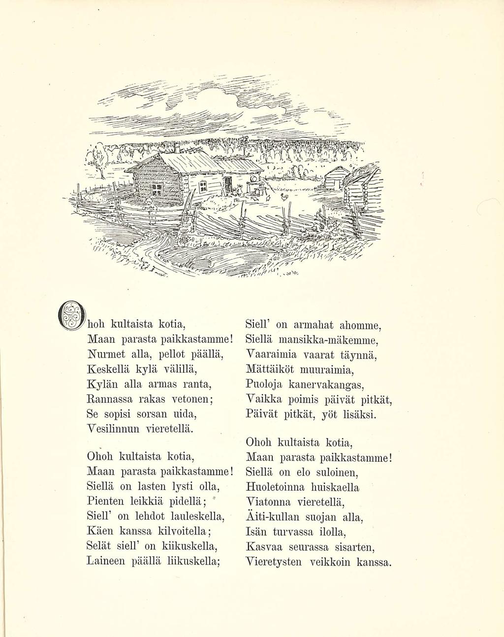 kultaista kotia, Maan parasta paikkastamme! Nurmet alla, pellot päällä, Keskellä kylä välillä, Kylän alla armas ranta, Kannassa rakas vetonen; Se sopisi sorsan uida, Vesilinnun vieretellä.