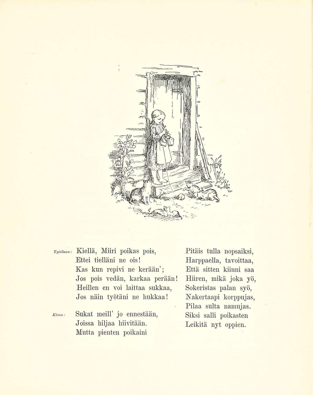 Tyttönen Kissa: Kiellä, Miiri poikas pois, Ettei tielläni ne ois! Kas kun repivi ne kerään ; Jos pois vedän, karkaa perään! Heilien en voi laittaa sukkaa, Jos näin työtäni ne hukkaa!