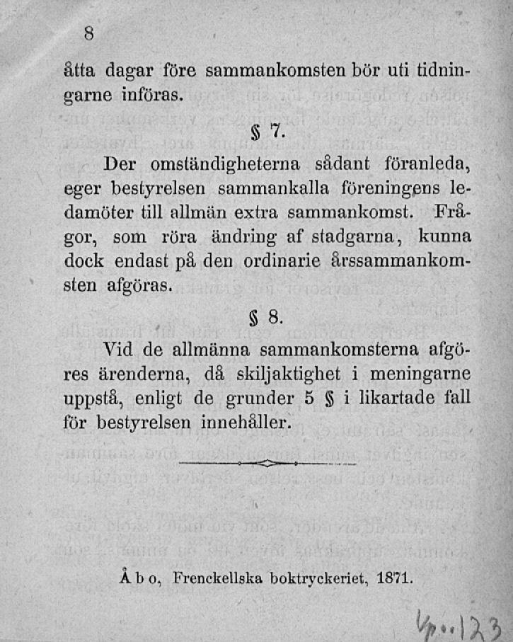 åtta dagar före sammankomsten bör uti tidningarne införas. 8 7. Der omständigheterna sådant föranleda, eger bestyreisen sammankalla föreningens ledamöter till allmän extra sammankomst.
