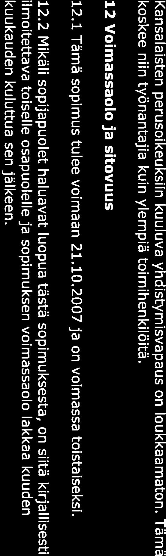 Kansalaisten perusoikeuksiin kuuluva yhdistymisvapaus on loukkaamaton. Tämä koskee niin työnantajia kuin ylempiä toimihenkilöitä. 12 Voimassaolo ja sitovuus 12.1 Tämä sopimus tulee voimaan 21.10.