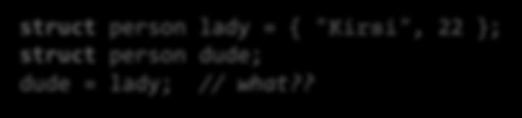 Tietueen kopiointi struct person lady = { "Kirsi", 22 }; struct person dude; dude = lady; // what?