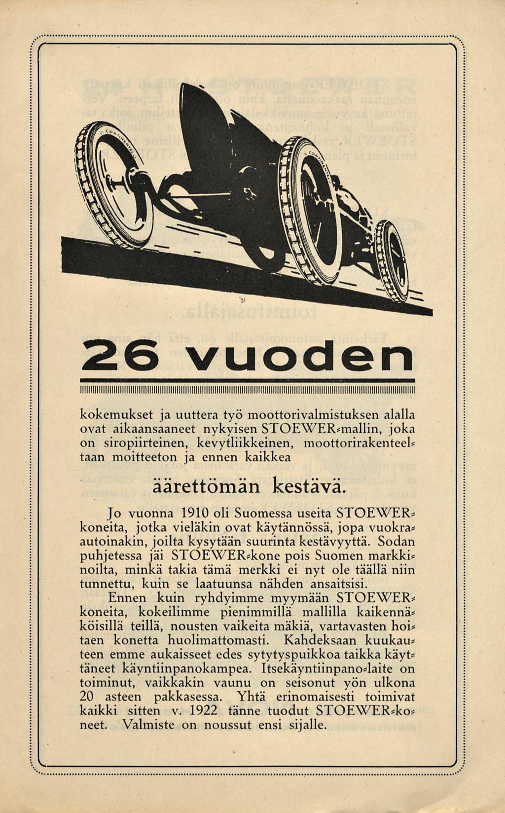 26 vuoden kokemukset ja uuttera työ moottorivalmistuksen alalla ovat aikaansaaneet nykyisen STOEWER*mallin, joka on siropiirteinen, kevytliikkeinen, moottorirakenteel* taan moitteeton ja ennen