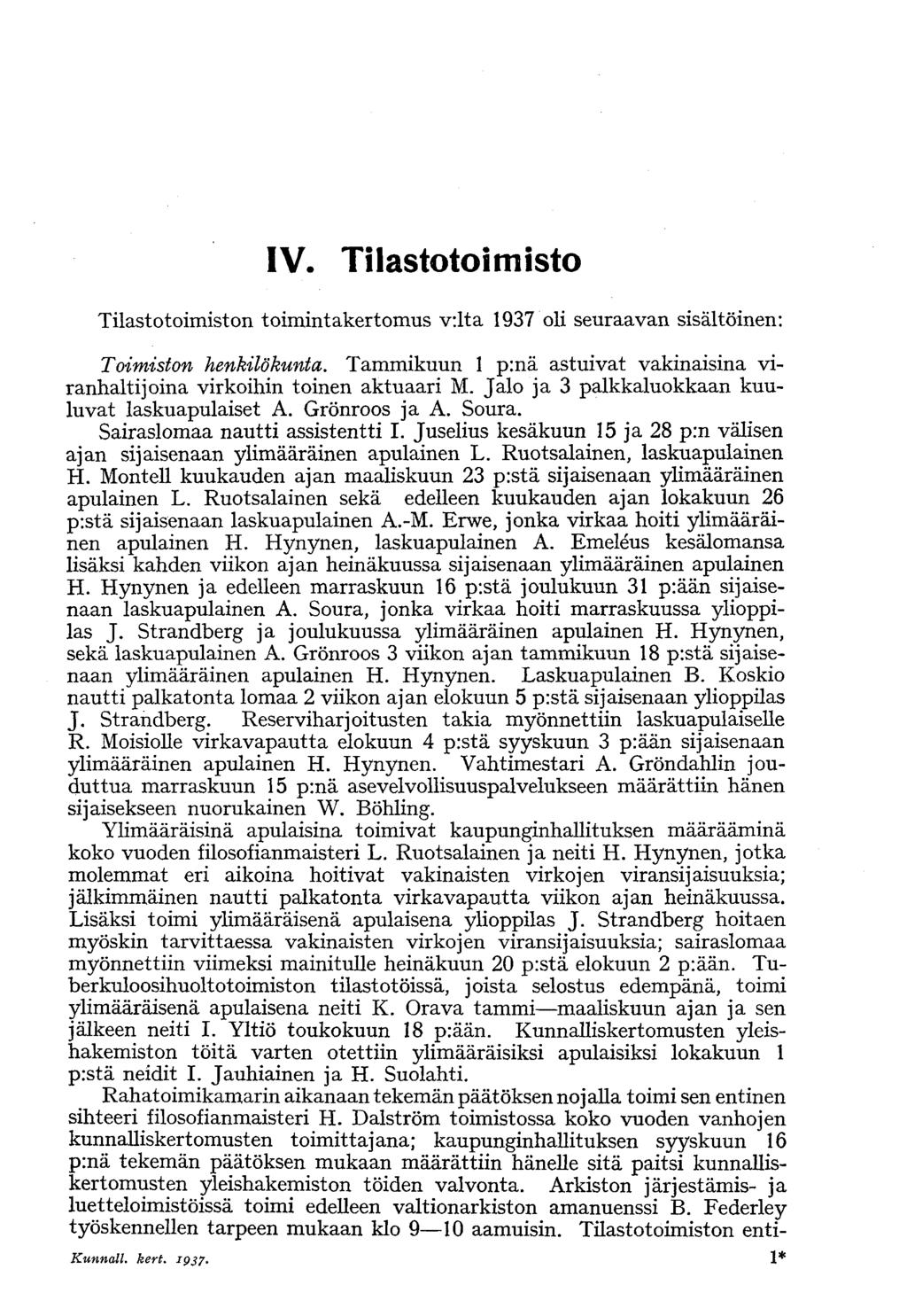 IV. Tilastotoimisto Tilastotoimiston toimintakertomus v:lta 1937 oli seuraavan sisältöinen: Toimiston henkilökunta. Tammikuun 1 p:nä astuivat vakinaisina viranhaltijoina virkoihin toinen aktuaari M.