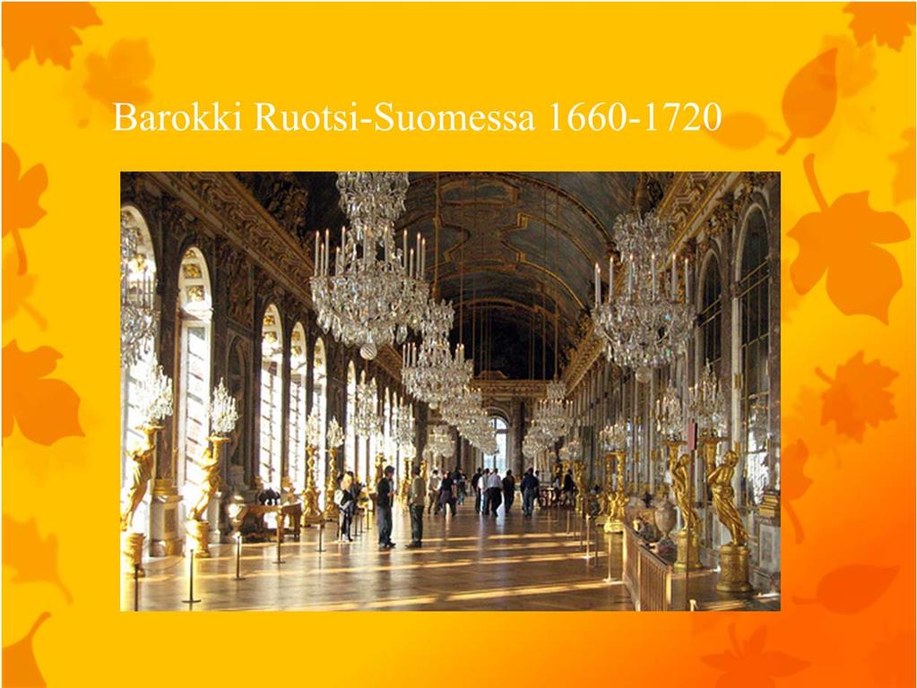 Barokki Ruotsi Suomessa ( 1660 1720 ) Kuva: Versaillesin peilisali Barokki oli kaupunkikeskeistä. Suomessa vaikutti enimmäkseen Hollantilaisenglantilainen barokki.