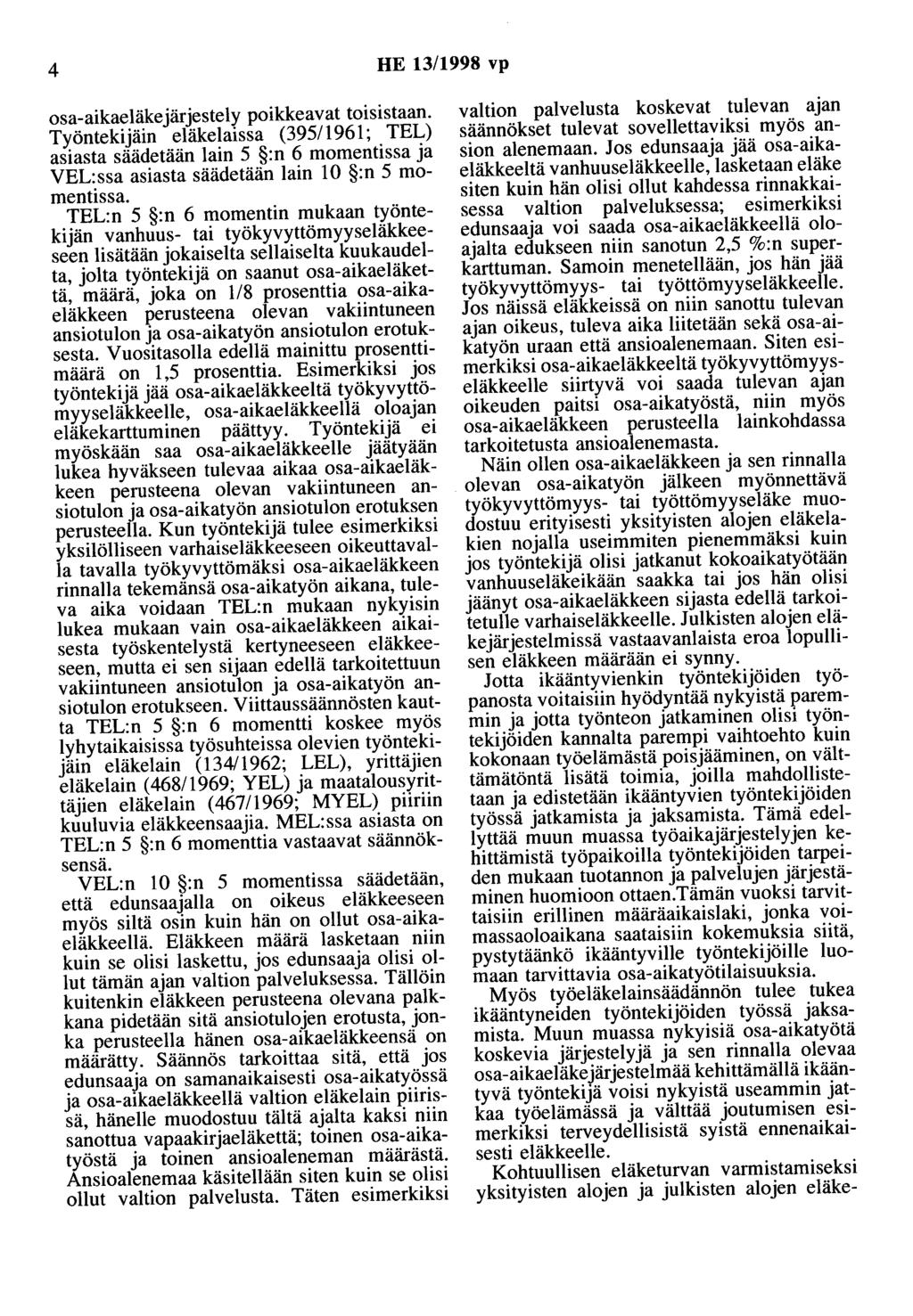 4 HE 13/1998 vp osa-aikaeläkejärjestely poikkeavat toisistaan. Työntekijäin eläkelaissa (395/1961; TEL) asiasta säädetään lain 5 :n 6 momentissa ja VEL:ssa asiasta säädetään lain 10 :n 5 momentissa.